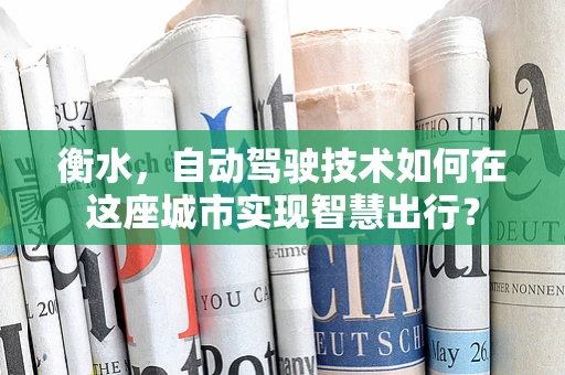 衡水，自动驾驶技术如何在这座城市实现智慧出行？