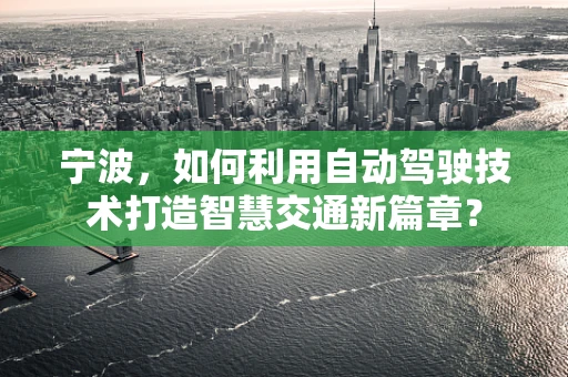 宁波，如何利用自动驾驶技术打造智慧交通新篇章？