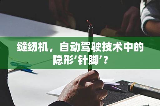 缝纫机，自动驾驶技术中的隐形‘针脚’？