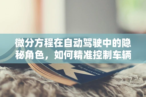微分方程在自动驾驶中的隐秘角色，如何精准控制车辆动态？