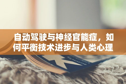 自动驾驶与神经官能症，如何平衡技术进步与人类心理安全？