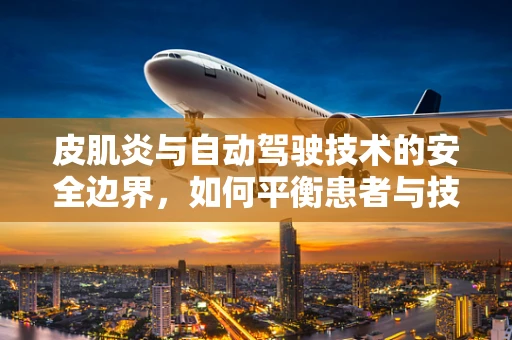 皮肌炎与自动驾驶技术的安全边界，如何平衡患者与技术的未来？