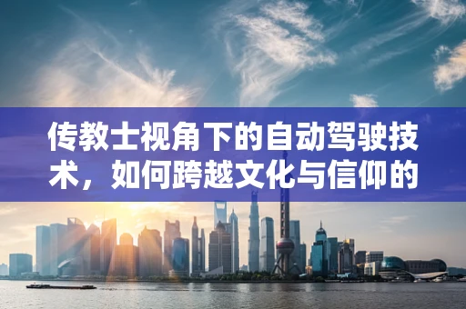传教士视角下的自动驾驶技术，如何跨越文化与信仰的鸿沟？