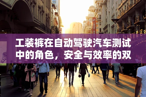工装裤在自动驾驶汽车测试中的角色，安全与效率的双重保障？
