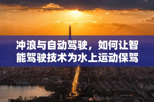 冲浪与自动驾驶，如何让智能驾驶技术为水上运动保驾护航？