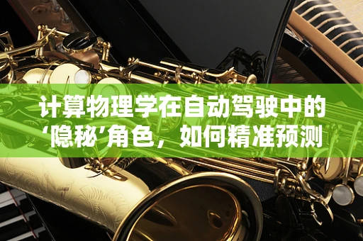 计算物理学在自动驾驶中的‘隐秘’角色，如何精准预测车辆动态？