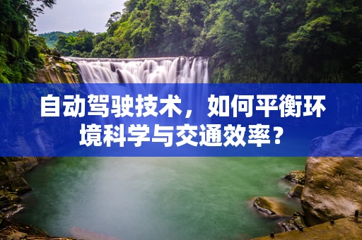 自动驾驶技术，如何平衡环境科学与交通效率？