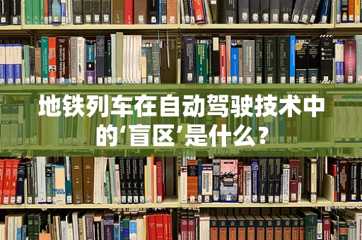 地铁列车在自动驾驶技术中的‘盲区’是什么？
