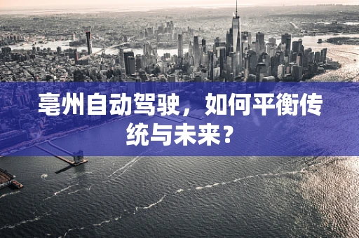 亳州自动驾驶，如何平衡传统与未来？