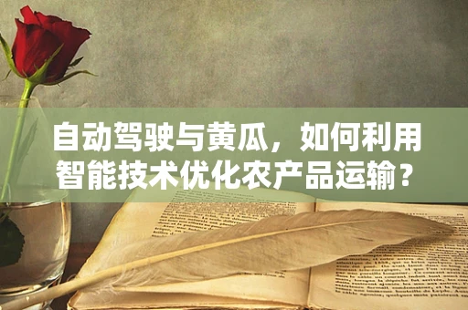 自动驾驶与黄瓜，如何利用智能技术优化农产品运输？