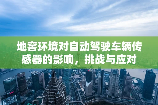 地窖环境对自动驾驶车辆传感器的影响，挑战与应对