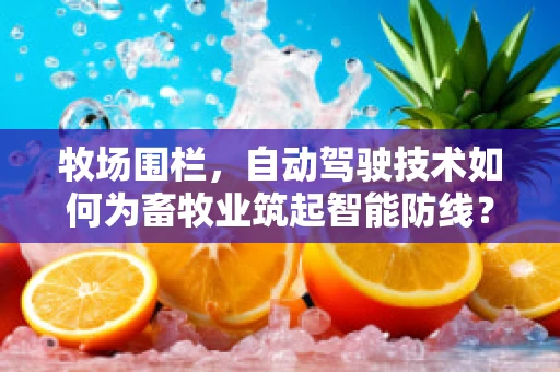 牧场围栏，自动驾驶技术如何为畜牧业筑起智能防线？