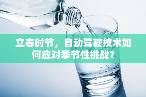 立春时节，自动驾驶技术如何应对季节性挑战？