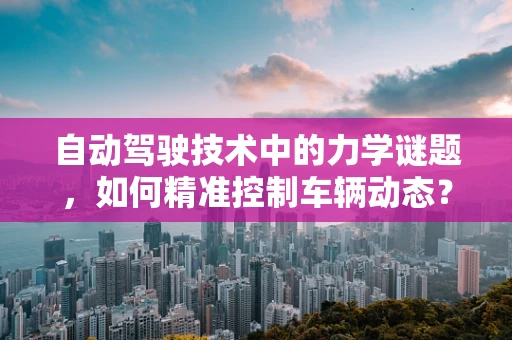 自动驾驶技术中的力学谜题，如何精准控制车辆动态？