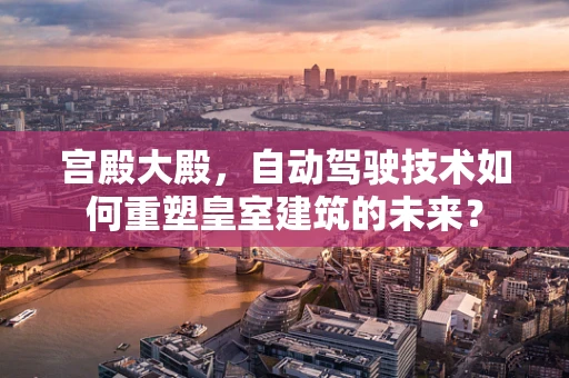 宫殿大殿，自动驾驶技术如何重塑皇室建筑的未来？