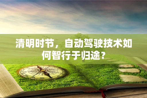 清明时节，自动驾驶技术如何智行于归途？