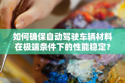 如何确保自动驾驶车辆材料在极端条件下的性能稳定？