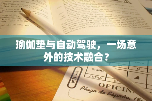 瑜伽垫与自动驾驶，一场意外的技术融合？