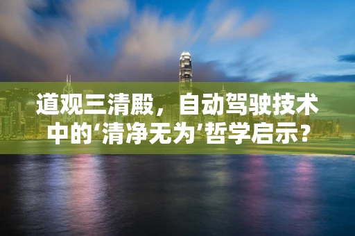 道观三清殿，自动驾驶技术中的‘清净无为’哲学启示？
