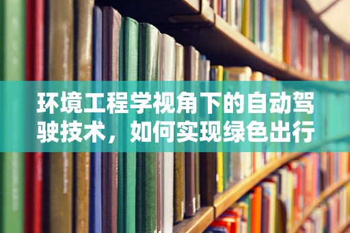 环境工程学视角下的自动驾驶技术，如何实现绿色出行？