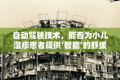 自动驾驶技术，能否为小儿湿疹患者提供‘智能’的舒缓方案？