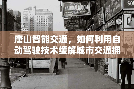 唐山智能交通，如何利用自动驾驶技术缓解城市交通拥堵？