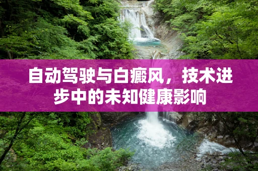 自动驾驶与白癜风，技术进步中的未知健康影响