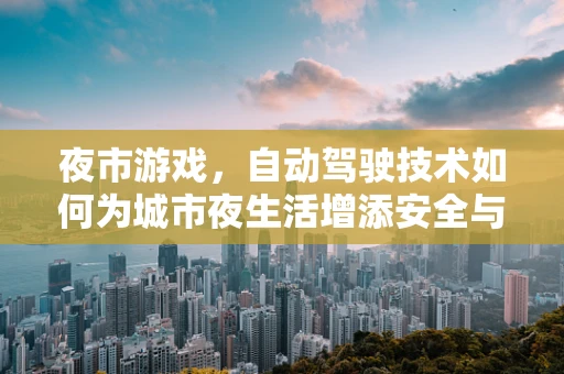 夜市游戏，自动驾驶技术如何为城市夜生活增添安全与乐趣？