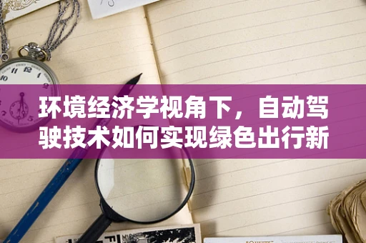 环境经济学视角下，自动驾驶技术如何实现绿色出行新范式？