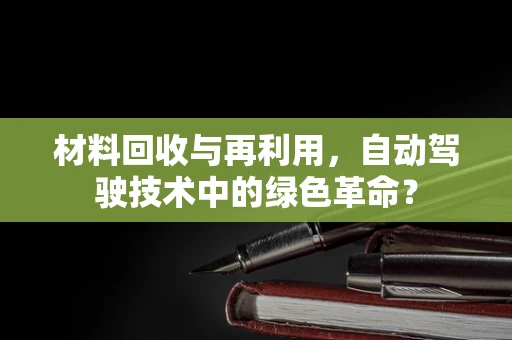 材料回收与再利用，自动驾驶技术中的绿色革命？