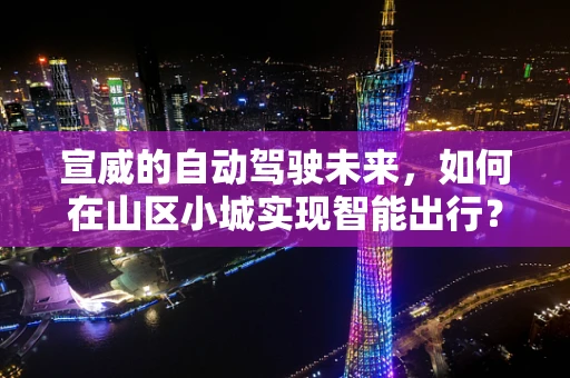 宣威的自动驾驶未来，如何在山区小城实现智能出行？