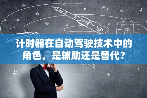 计时器在自动驾驶技术中的角色，是辅助还是替代？