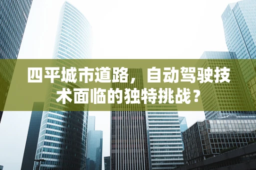 四平城市道路，自动驾驶技术面临的独特挑战？