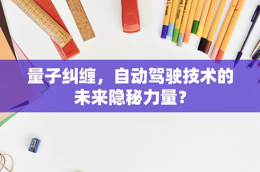 量子纠缠，自动驾驶技术的未来隐秘力量？