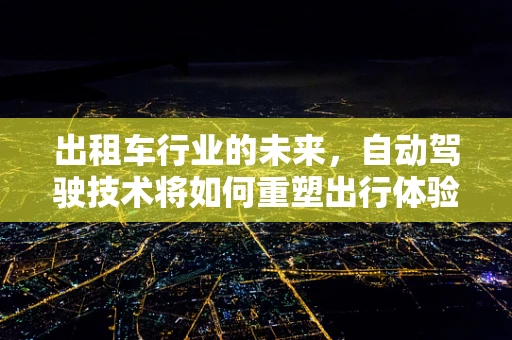 出租车行业的未来，自动驾驶技术将如何重塑出行体验？