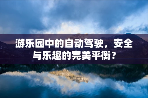 游乐园中的自动驾驶，安全与乐趣的完美平衡？