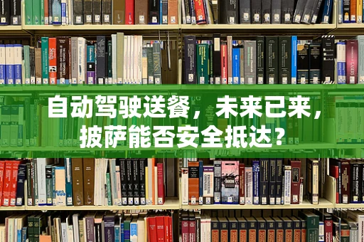 自动驾驶送餐，未来已来，披萨能否安全抵达？