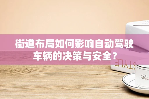街道布局如何影响自动驾驶车辆的决策与安全？