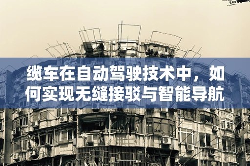 缆车在自动驾驶技术中，如何实现无缝接驳与智能导航？