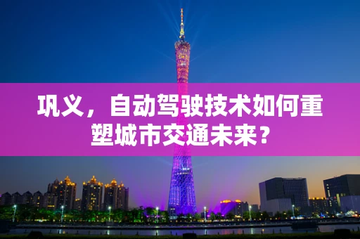 巩义，自动驾驶技术如何重塑城市交通未来？