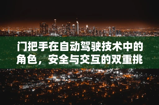 门把手在自动驾驶技术中的角色，安全与交互的双重挑战？
