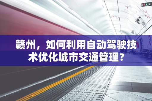 赣州，如何利用自动驾驶技术优化城市交通管理？