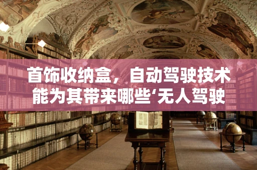 首饰收纳盒，自动驾驶技术能为其带来哪些‘无人驾驶’的智慧？