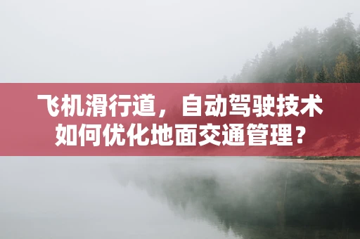 飞机滑行道，自动驾驶技术如何优化地面交通管理？