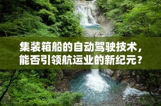 集装箱船的自动驾驶技术，能否引领航运业的新纪元？