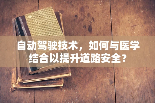 自动驾驶技术，如何与医学结合以提升道路安全？