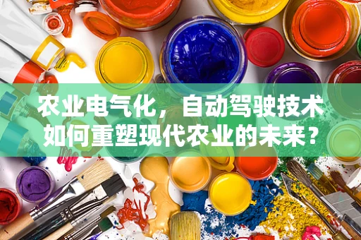 农业电气化，自动驾驶技术如何重塑现代农业的未来？