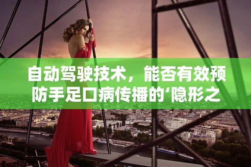 自动驾驶技术，能否有效预防手足口病传播的‘隐形之手’？