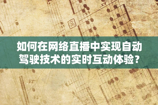 如何在网络直播中实现自动驾驶技术的实时互动体验？