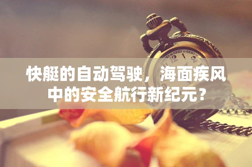 快艇的自动驾驶，海面疾风中的安全航行新纪元？
